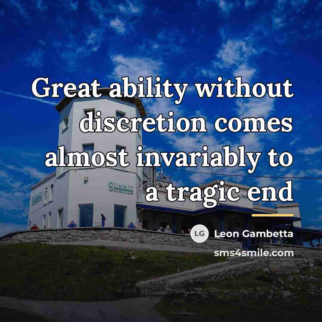 “Great ability without discretion comes almost invariably to a tragic…” quote by Leon Gambetta