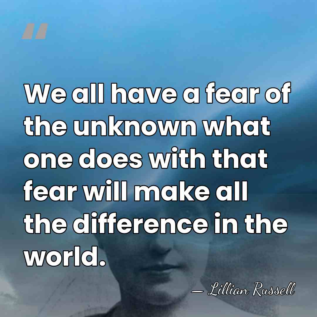We all have a fear of the unknown what one does with&hellip; - Lillian Russell