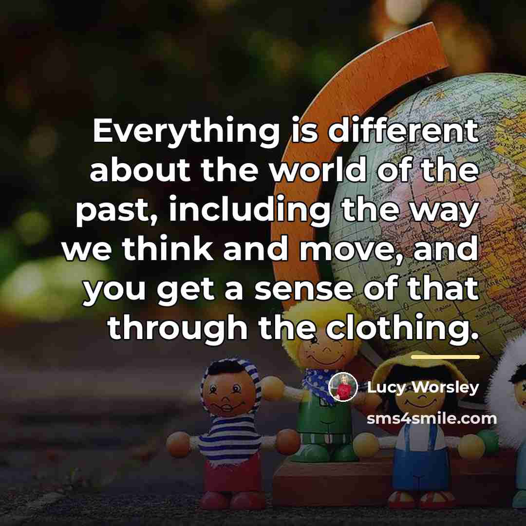 “Everything is different about the world of the past, including…” quote by Lucy Worsley