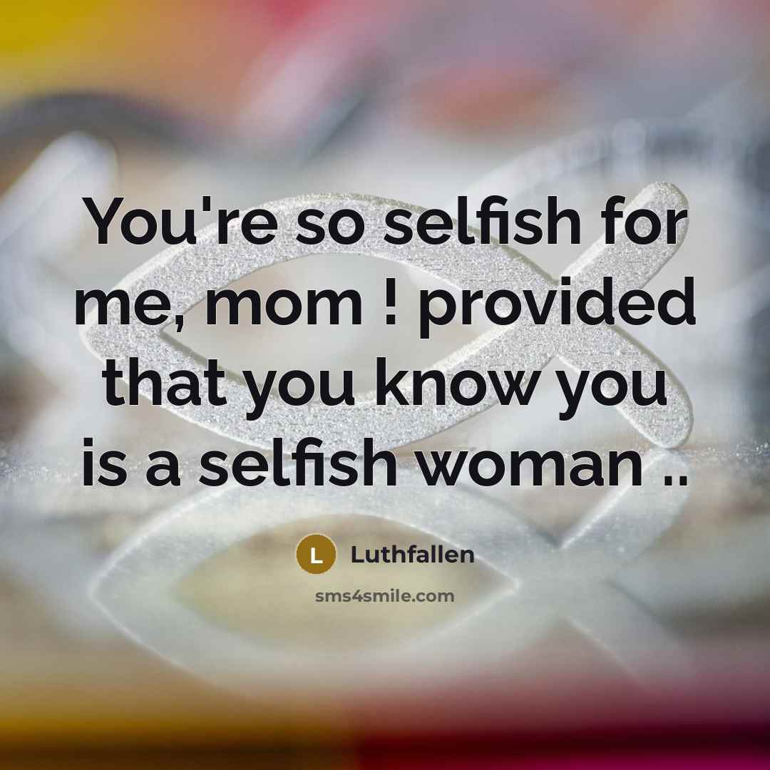 “You're so selfish for me, mom ! provided that you know you is a selfish woman ..” quote by Luthfallen