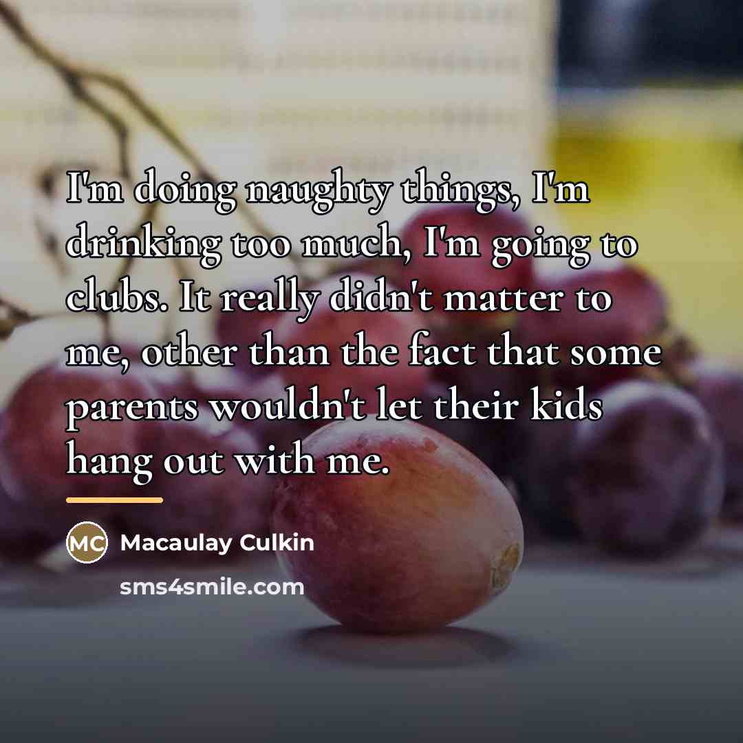 “I'm doing naughty things, I'm drinking too much, I'm going…” quote by Macaulay Culkin