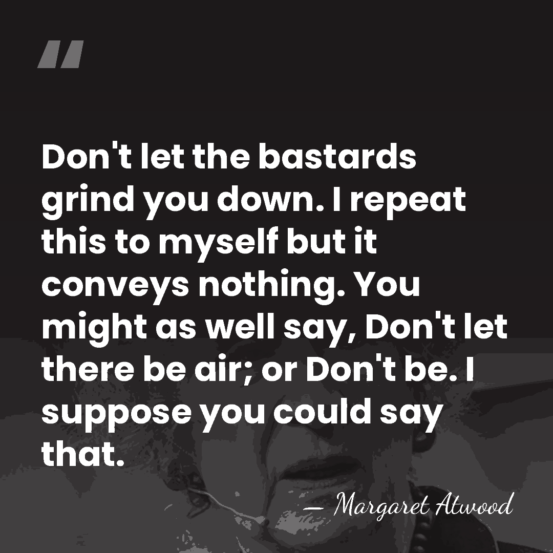 Don't let the bastards grind you down. I repeat this to myself&hellip; - Margaret Atwood