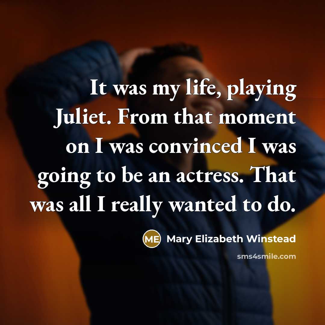 “It was my life, playing Juliet. From that moment on I was convinced I was going to be an actress. That was all I really wanted to do.” quote by Mary Elizabeth Winstead