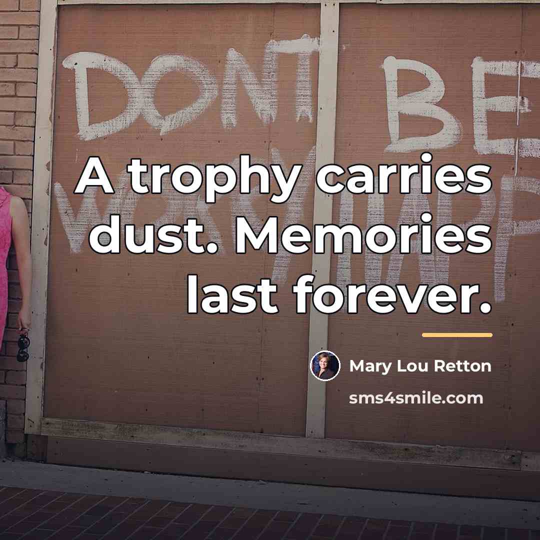 “A trophy carries dust. Memories last forever.…” quote by Mary Lou Retton