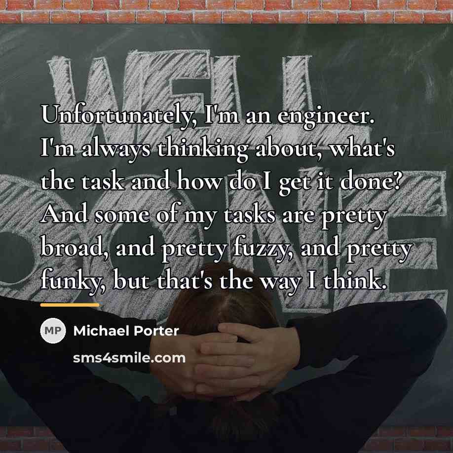 “Unfortunately, I'm an engineer. I'm always thinking about, what's the…” quote by Michael Porter