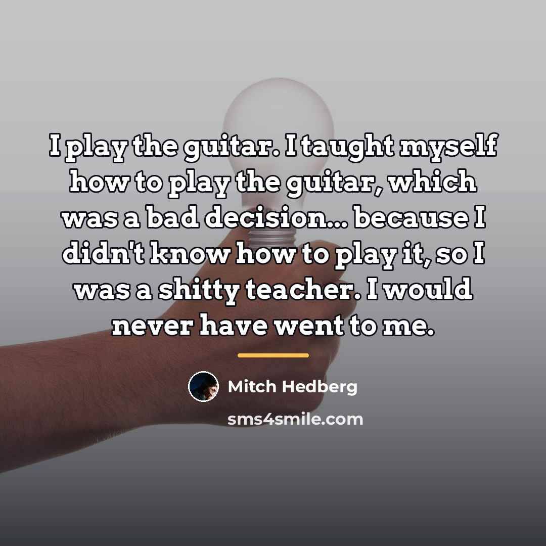 “I play the guitar. I taught myself how to play…” quote by Mitch Hedberg