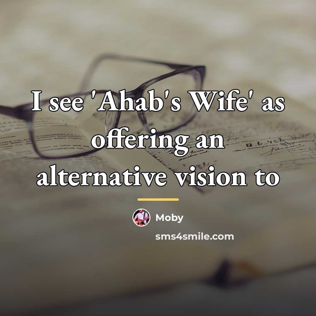 “I see 'Ahab's Wife' as offering an alternative vision to…” quote by Moby