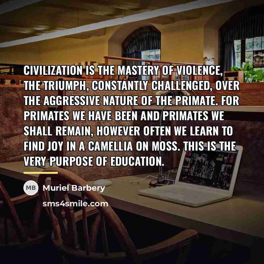 “Civilization is the mastery of violence, the triumph, constantly challenged,…” quote by Muriel Barbery
