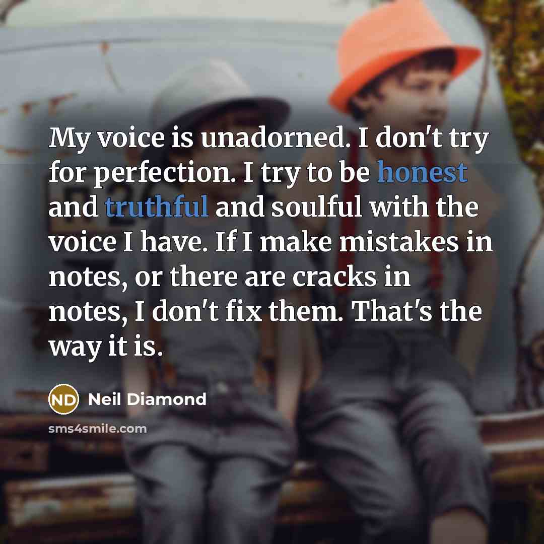 “My voice is unadorned. I don't try for perfection. I…” quote by Neil Diamond