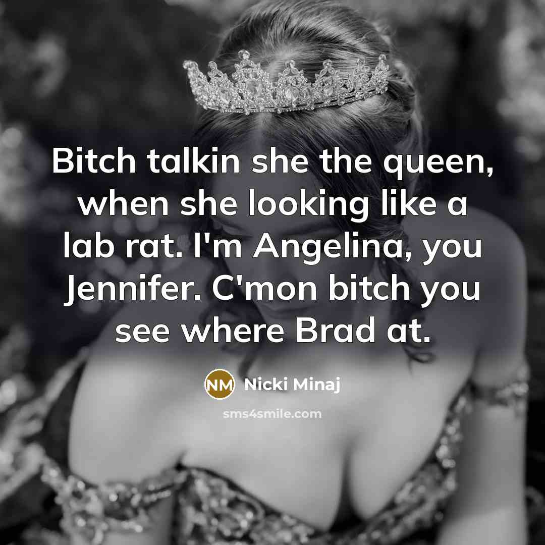 “Bitch talkin she the queen, when she looking like a lab rat. I'm Angelina, you Jennifer. C'mon bitch you see where Brad at.” quote by Nicki Minaj