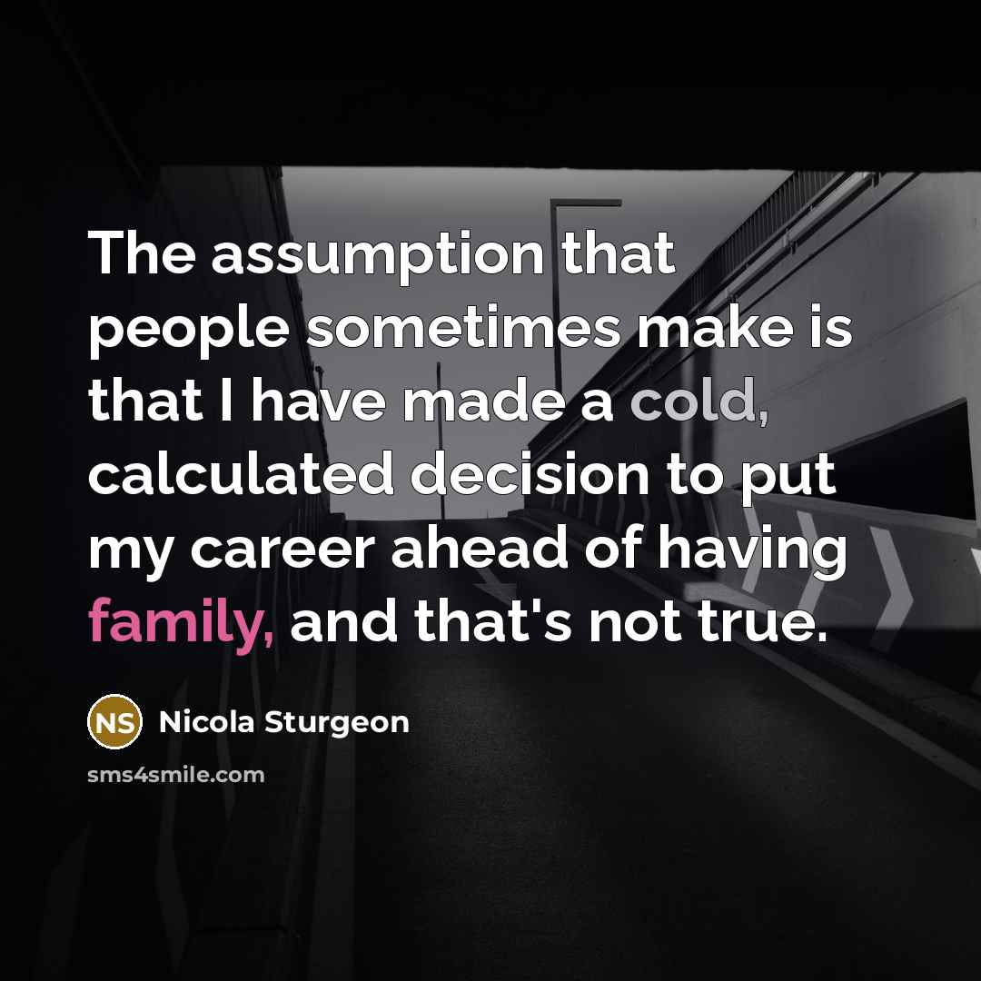 “The assumption that people sometimes make is that I have…” quote by Nicola Sturgeon