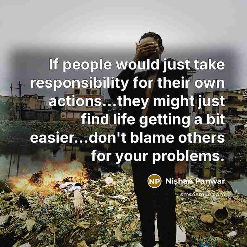 “If people would just take responsibility for their own actions...they might just find life getting a bit easier...don't blame others for your problems.” quote by Nishan Panwar