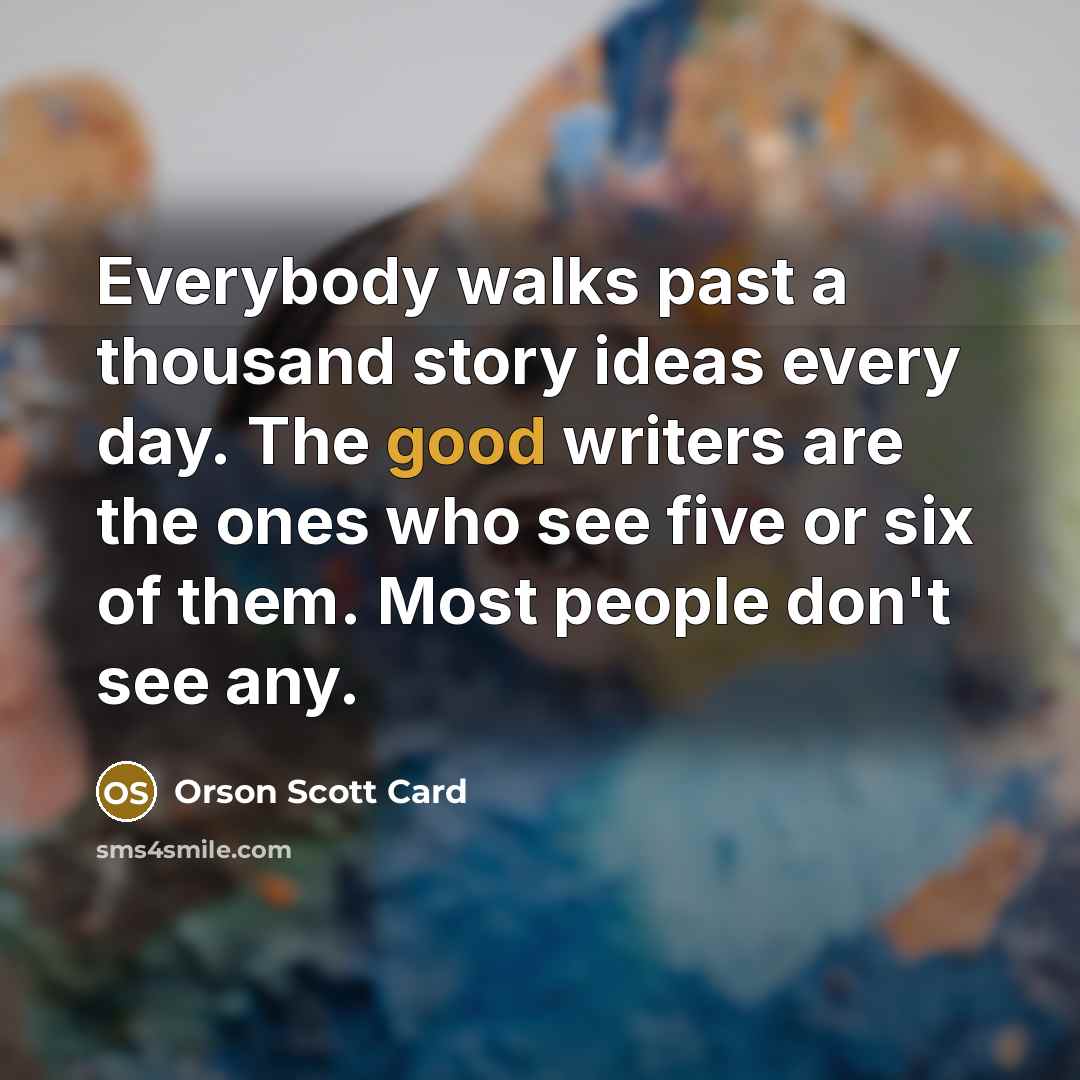 “Everybody walks past a thousand story ideas every day. The…” quote by Orson Scott Card