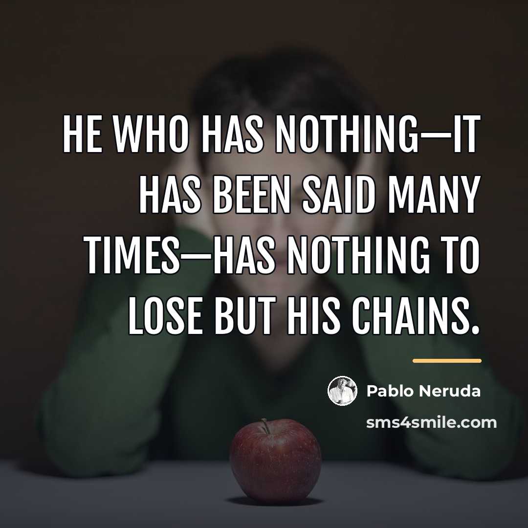 “He who has nothing—it has been said many times—has nothing…” quote by Pablo Neruda