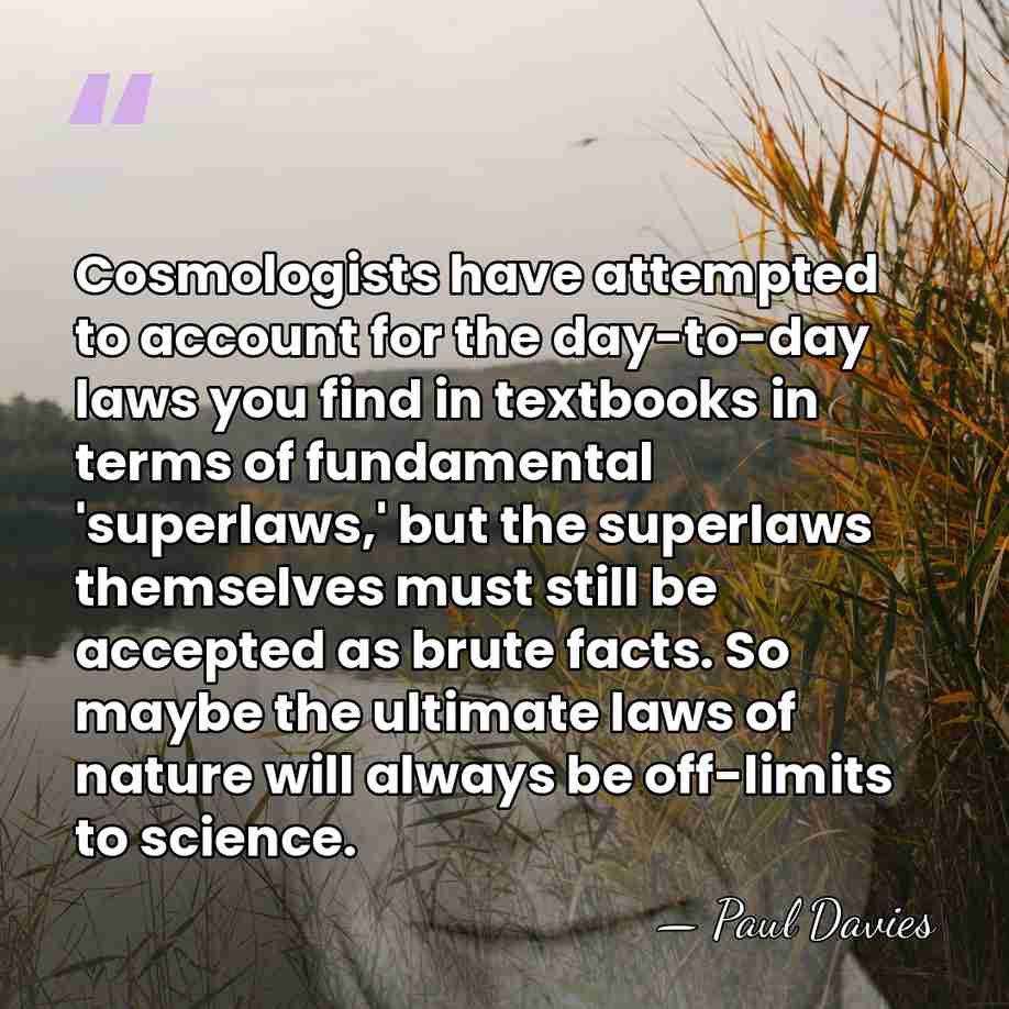 Cosmologists have attempted to account for the day-to-day laws you find in&hellip; - Paul Davies