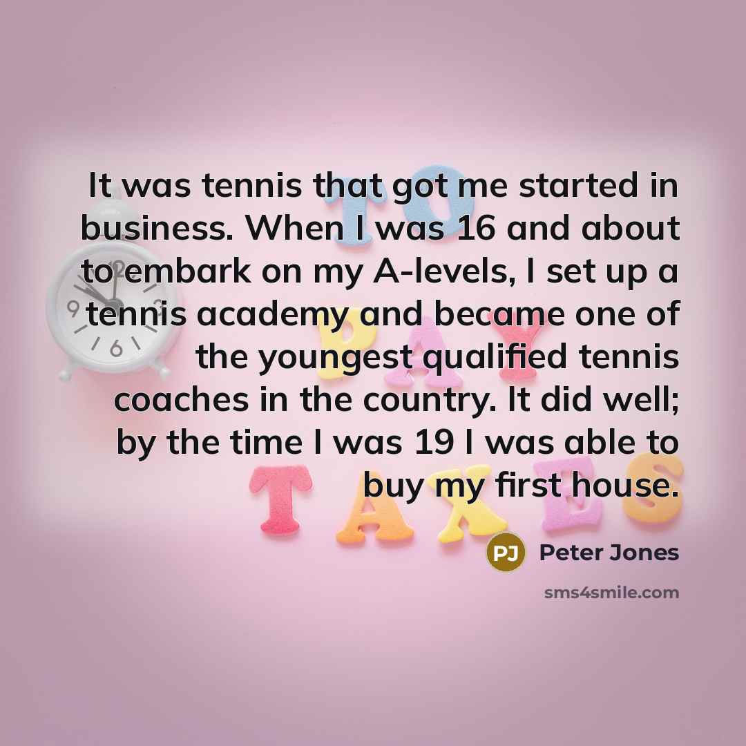 “It was tennis that got me started in business. When…” quote by Peter Jones