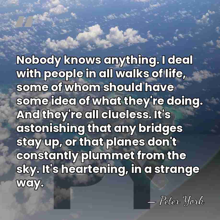 Nobody knows anything. I deal with people in all walks of life,&hellip; - Peter York