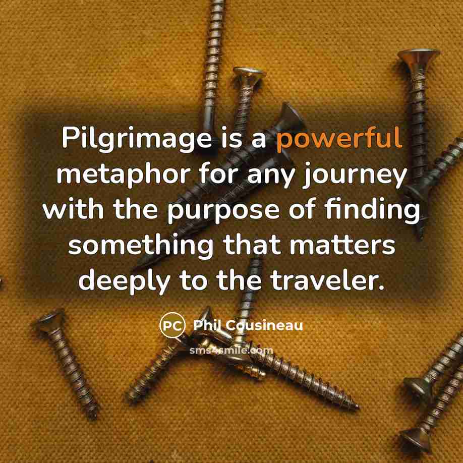 “Pilgrimage is a powerful metaphor for any journey with the…” quote by Phil Cousineau