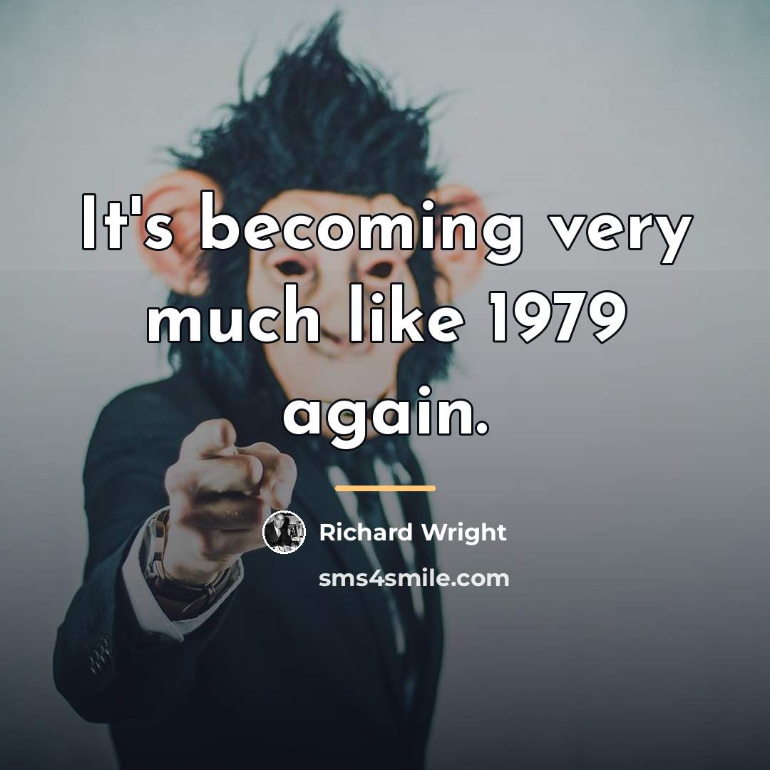 “It's becoming very much like 1979 again.…” quote by Richard Wright
