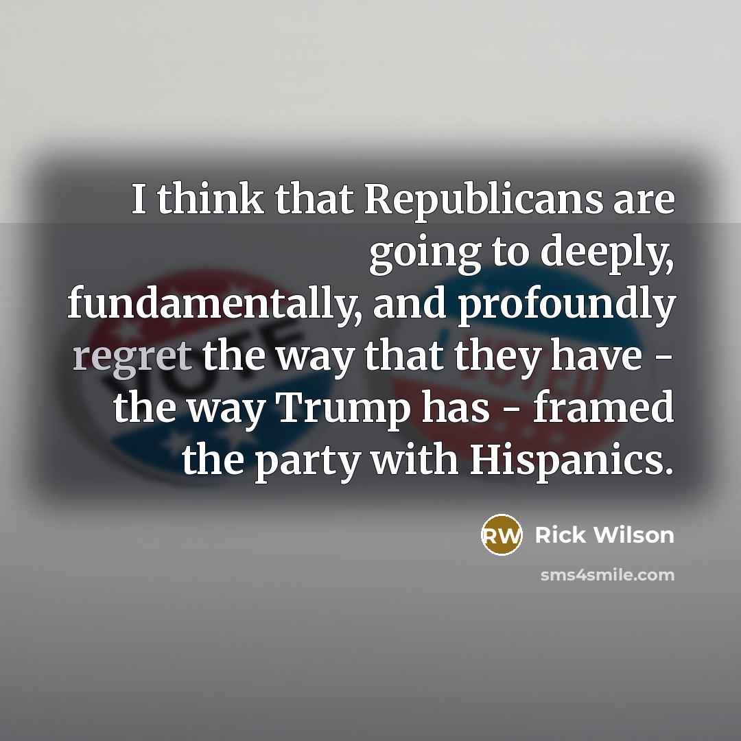 “I think that Republicans are going to deeply, fundamentally, and…” quote by Rick Wilson