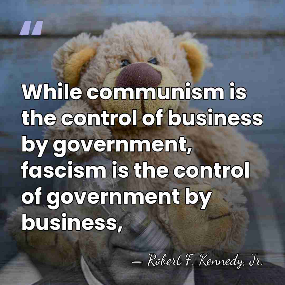 While communism is the control of business by government, fascism is the&hellip; - Robert F. Kennedy, Jr.