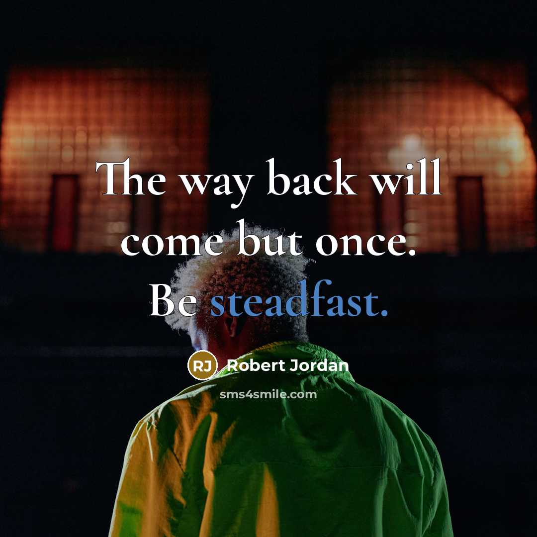 “The way back will come but once. Be steadfast.” quote by Robert Jordan