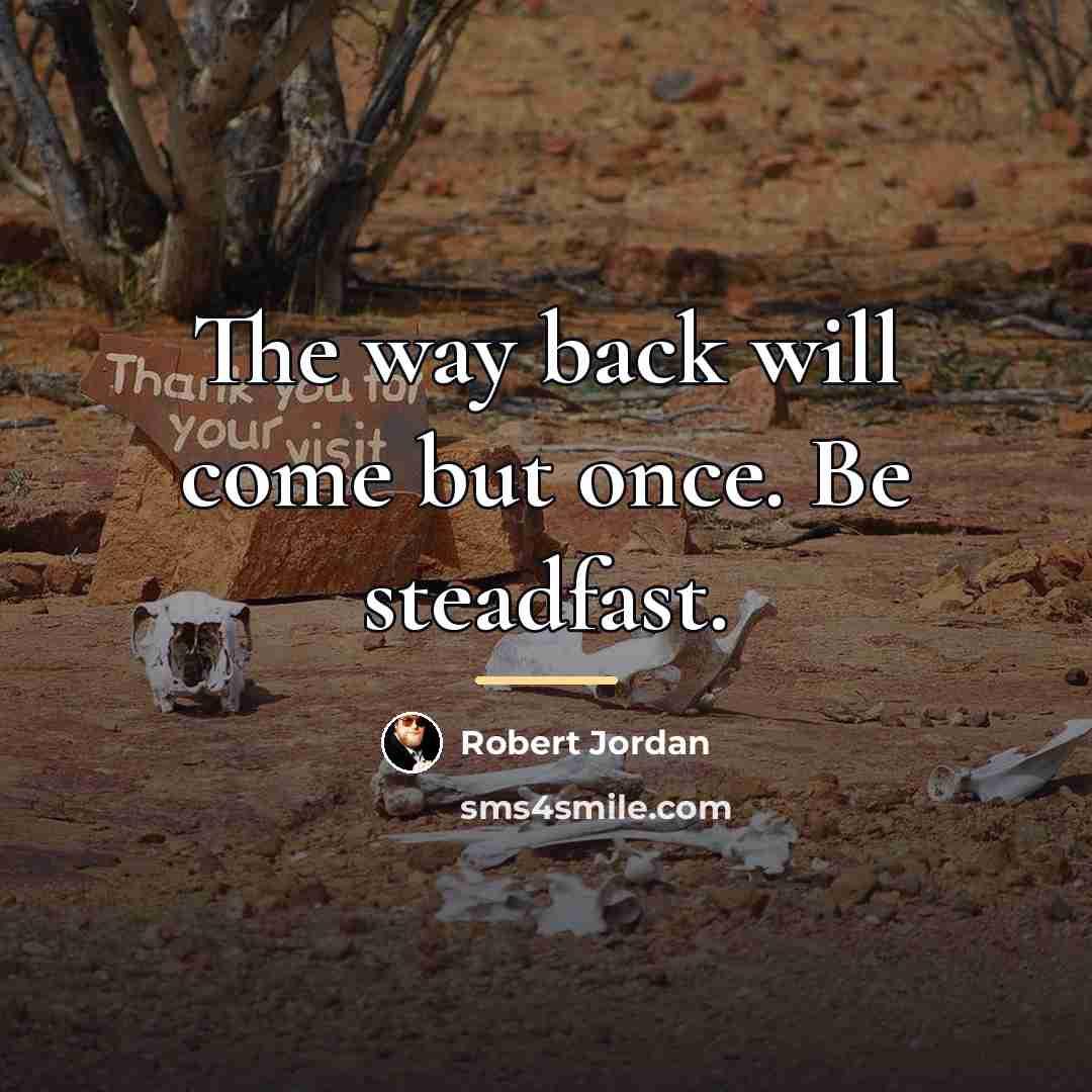 “The way back will come but once. Be steadfast.…” quote by Robert Jordan