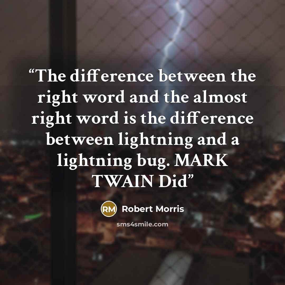 “The difference between the right word and the almost right word is the difference between lightning and a lightning bug. MARK TWAIN Did” quote by Robert Morris