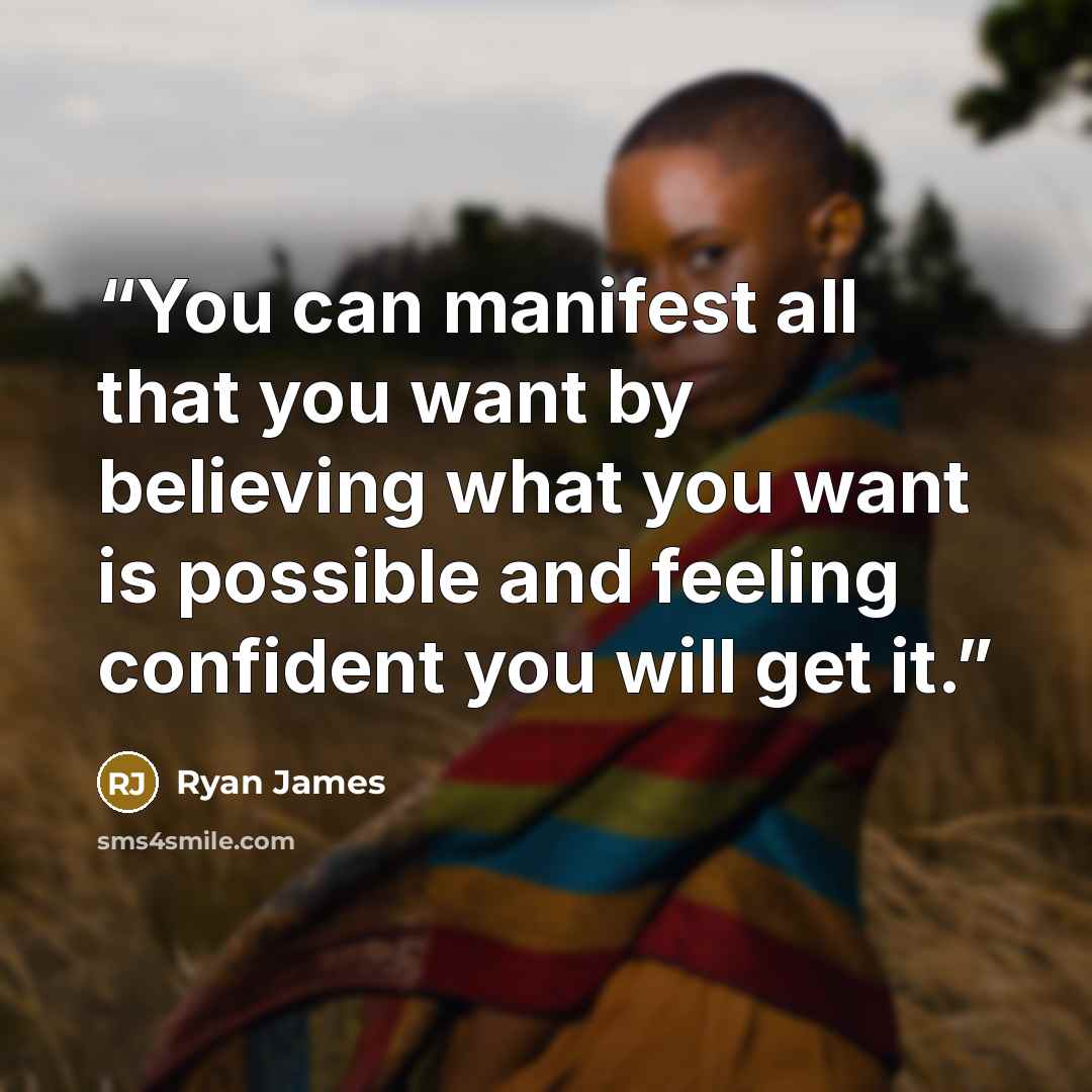 “You can manifest all that you want by believing what you want is possible and feeling confident you will get it.” quote by Ryan James