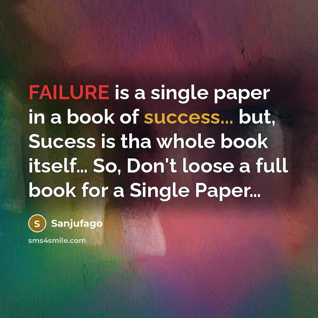 “FAILURE is a single paper in a book of success... but, Sucess is tha whole book itself… So, Don't loose a full book for a Single Paper…” quote by Sanjufago