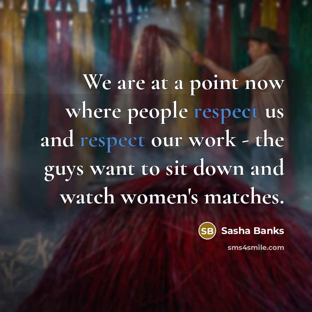 “We are at a point now where people respect us…” quote by Sasha Banks