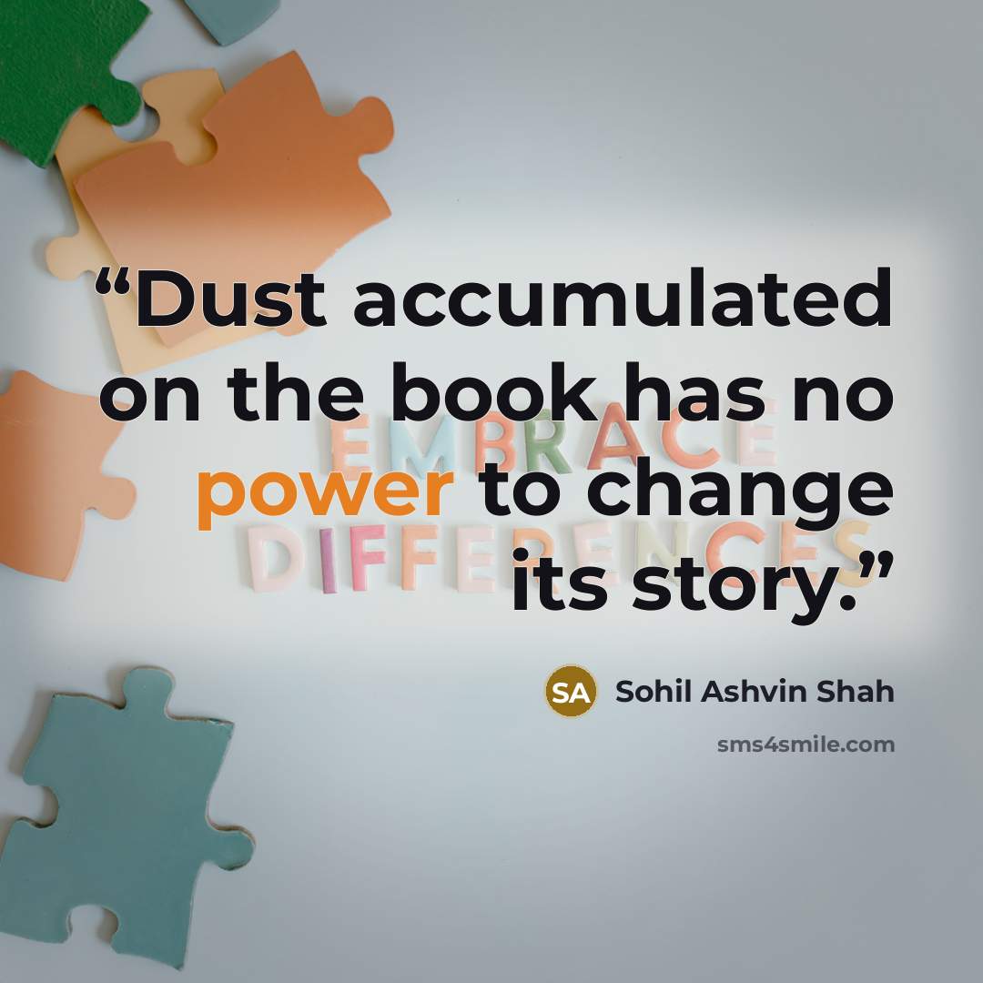 “Dust accumulated on the book has no power to change its story.” quote by Sohil Ashvin Shah