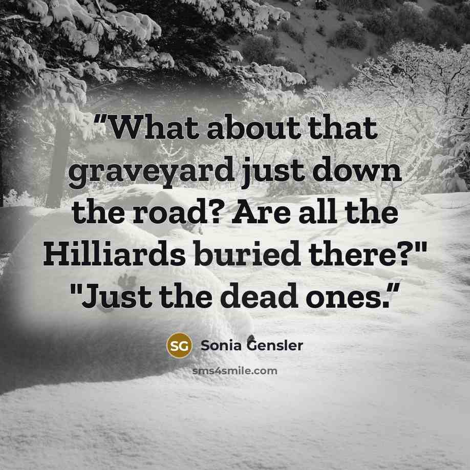 “What about that graveyard just down the road? Are all the Hilliards buried there?" "Just the dead ones.” quote by Sonia Gensler