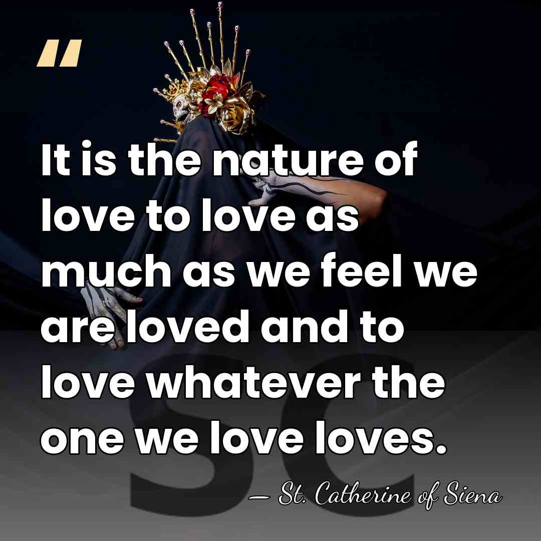 It is the nature of love to love as much as we&hellip; - St. Catherine of Siena