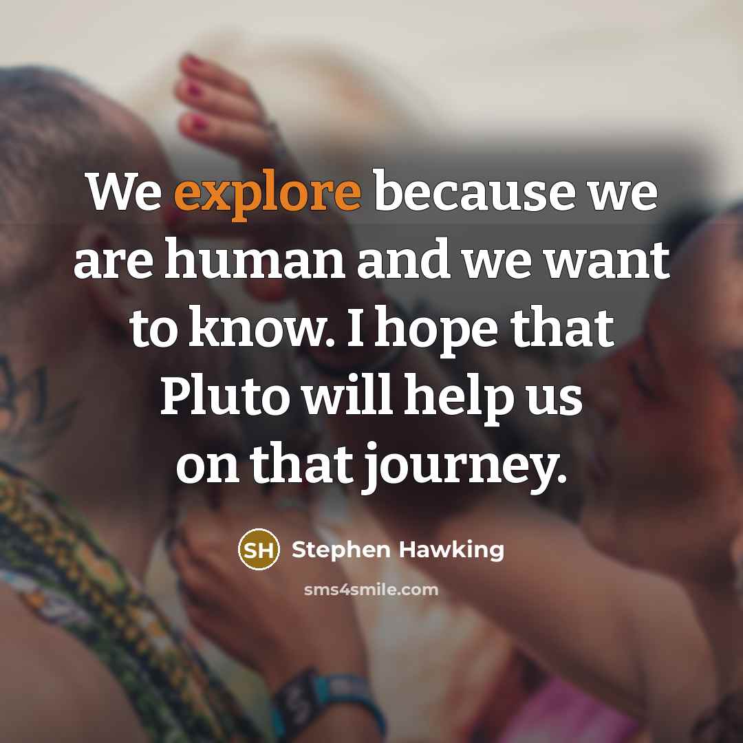 “We explore because we are human and we want to…” quote by Stephen Hawking