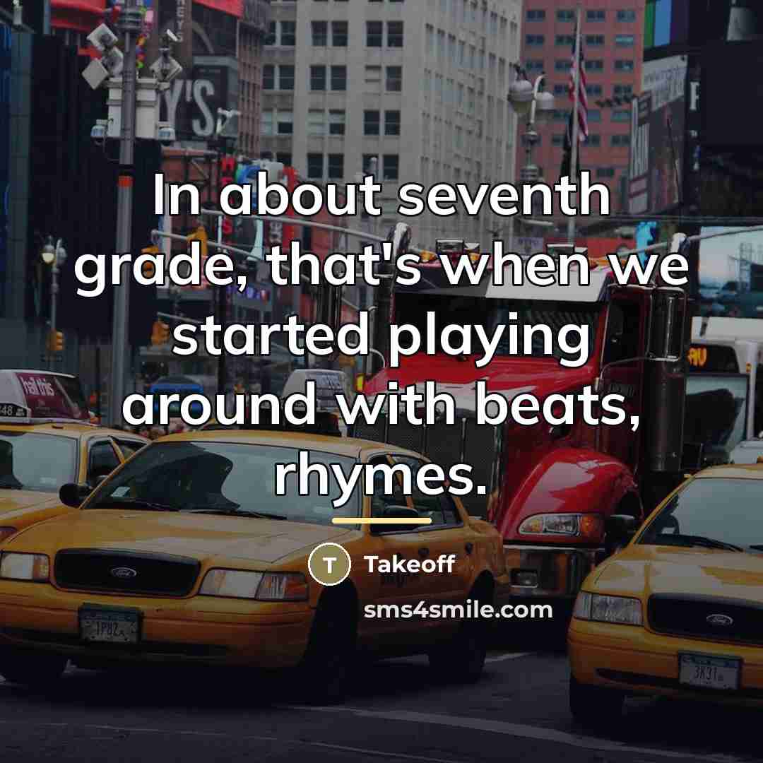 “In about seventh grade, that's when we started playing around…” quote by Takeoff