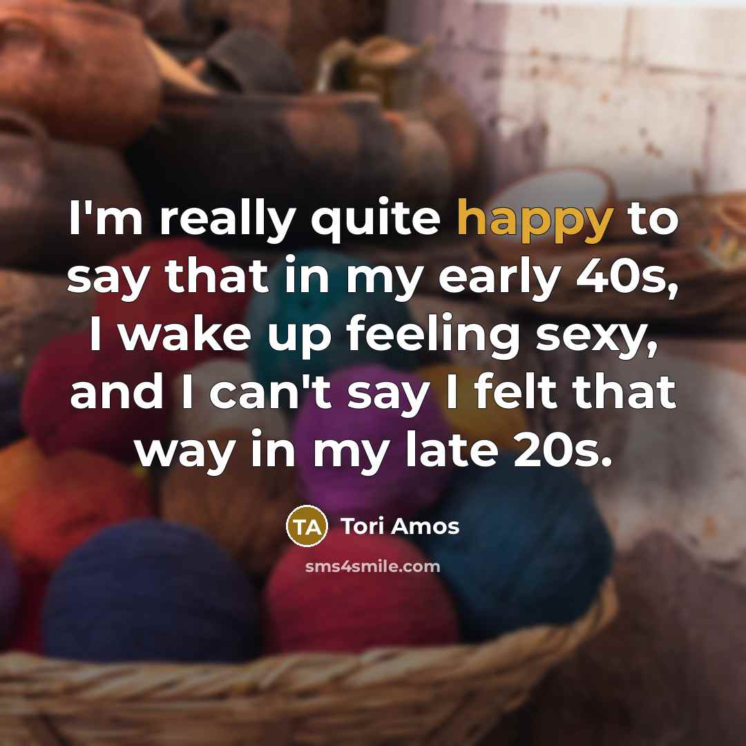 “I'm really quite happy to say that in my early 40s, I wake up feeling sexy, and I can't say I felt that way in my late 20s.” quote by Tori Amos