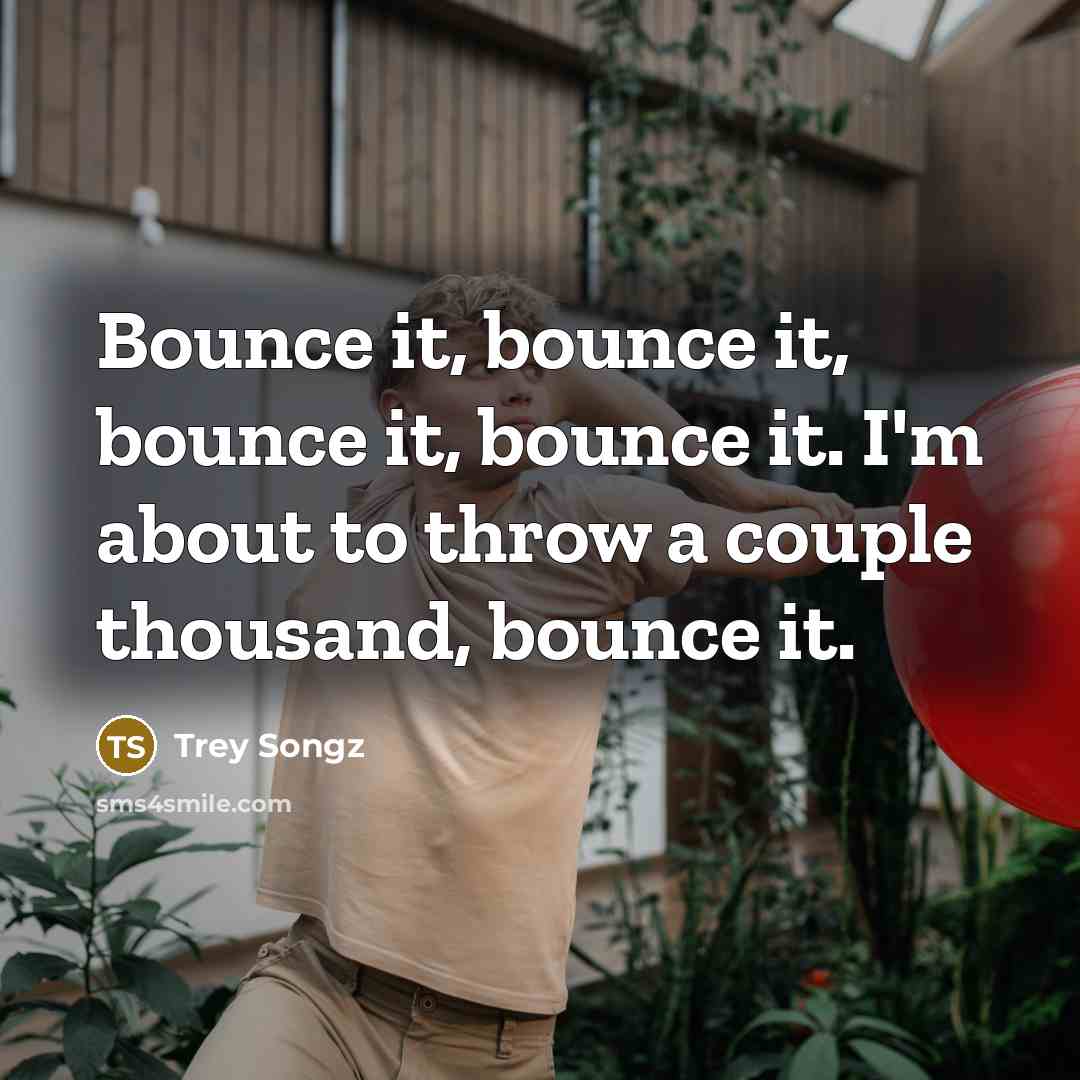 “Bounce it, bounce it, bounce it, bounce it. I'm about…” quote by Trey Songz