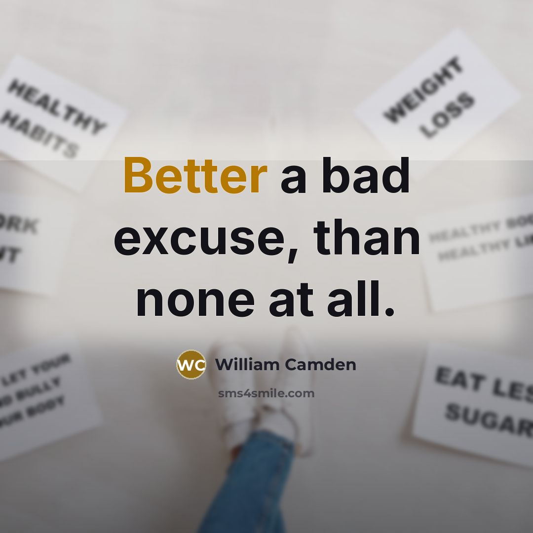 “Better a bad excuse, than none at all.” quote by William Camden