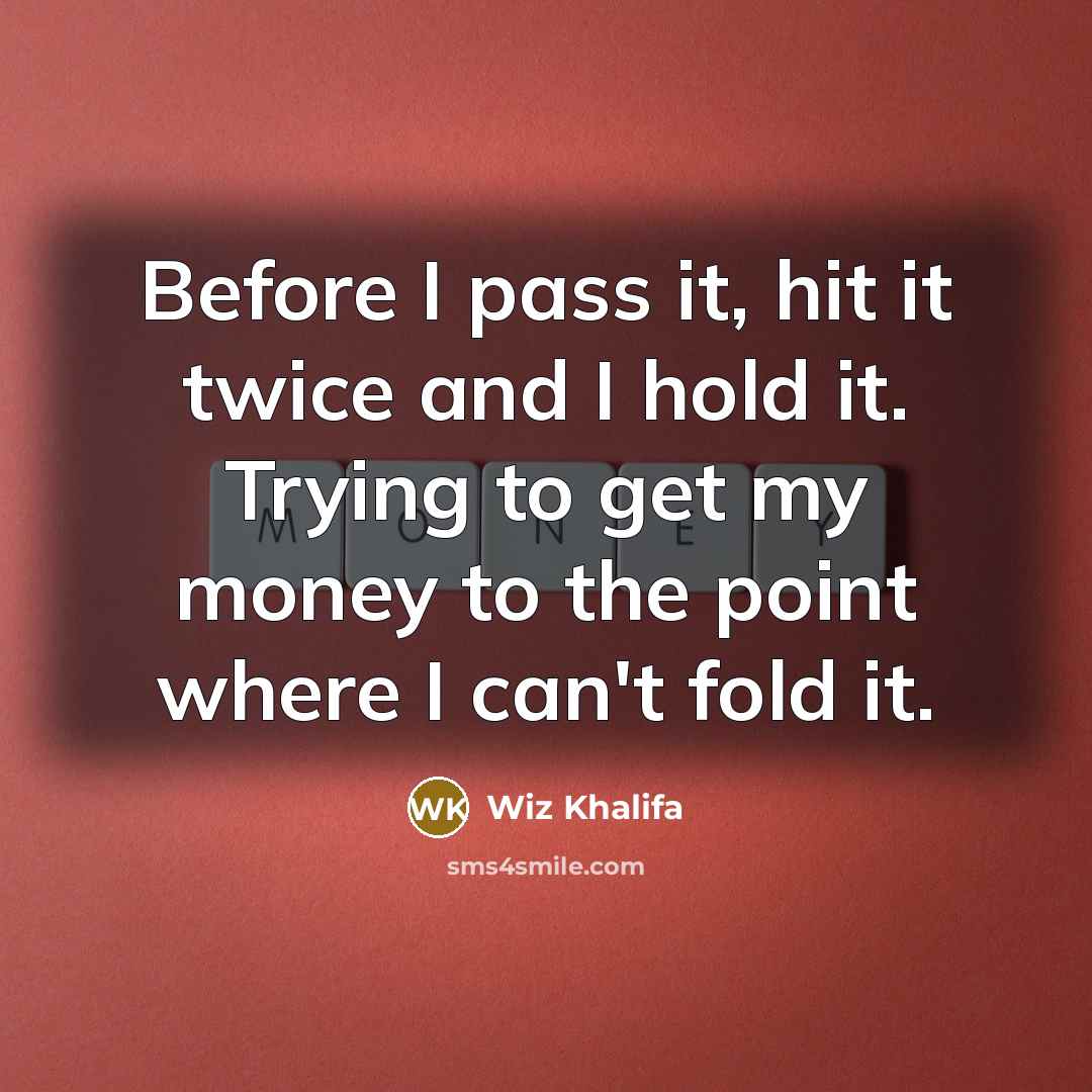 “Before I pass it, hit it twice and I hold it. Trying to get my money to the point where I can't fold it.” quote by Wiz Khalifa