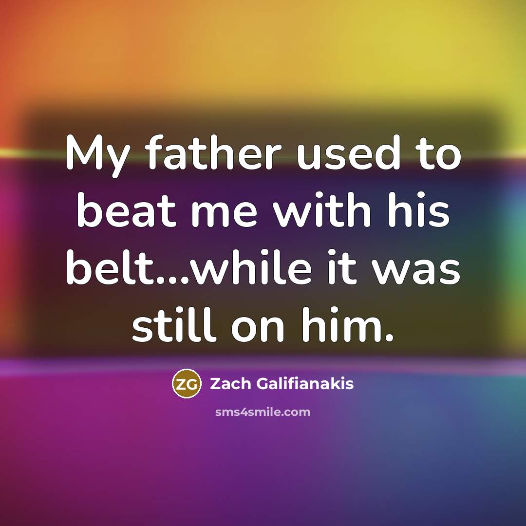 “My father used to beat me with his belt...while it…” quote by Zach Galifianakis