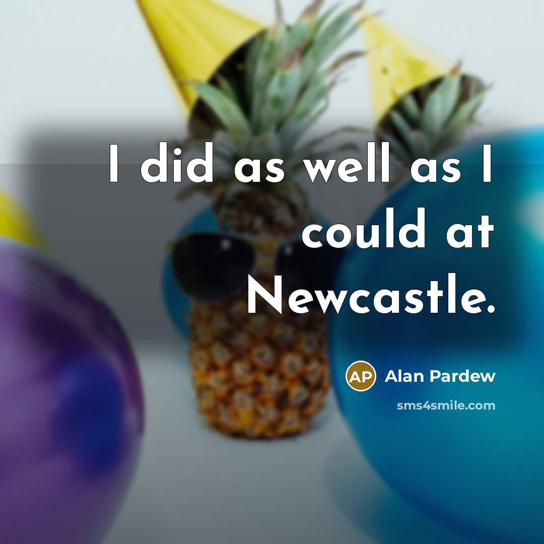 “I did as well as I could at Newcastle.” quote by Alan Pardew