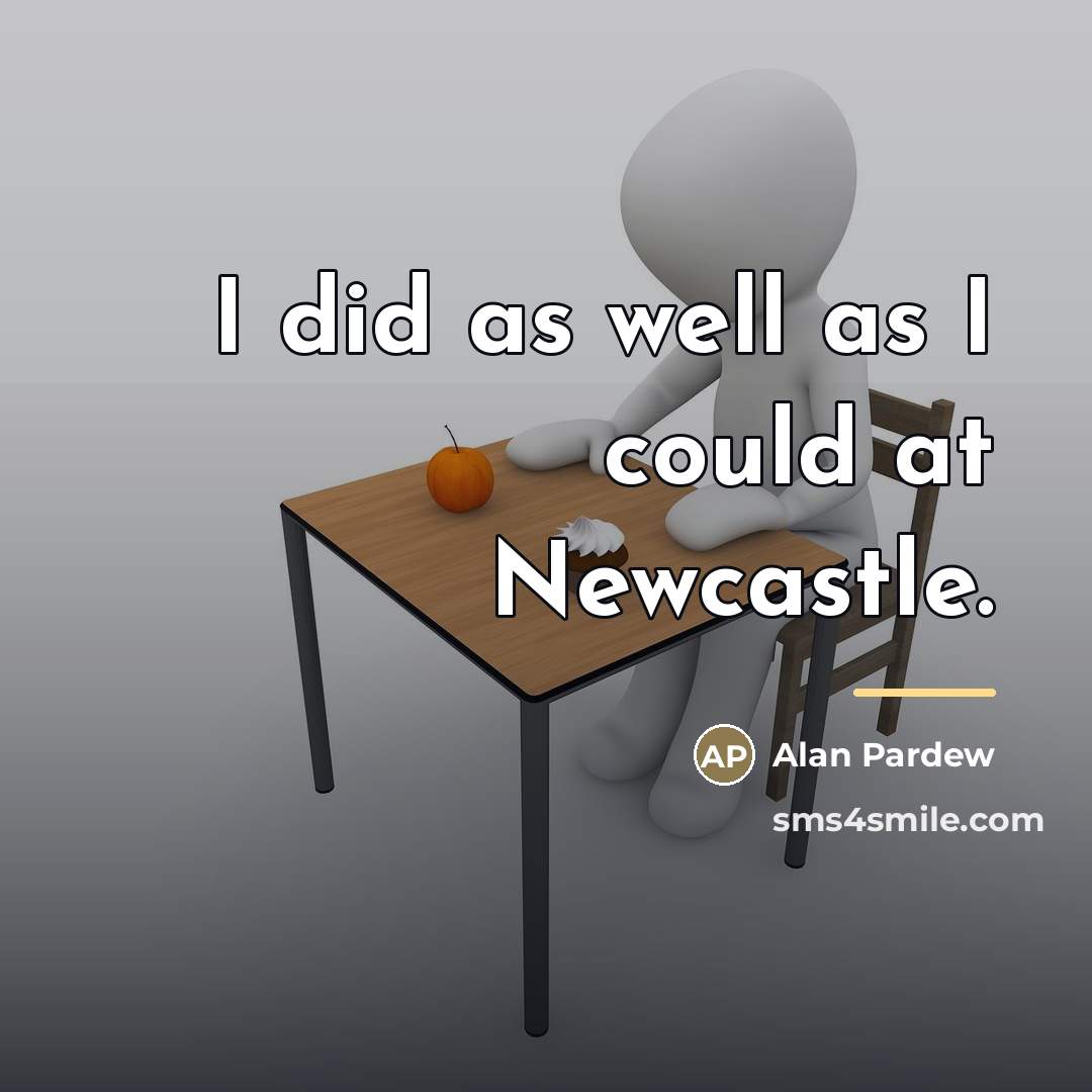 “I did as well as I could at Newcastle.…” quote by Alan Pardew
