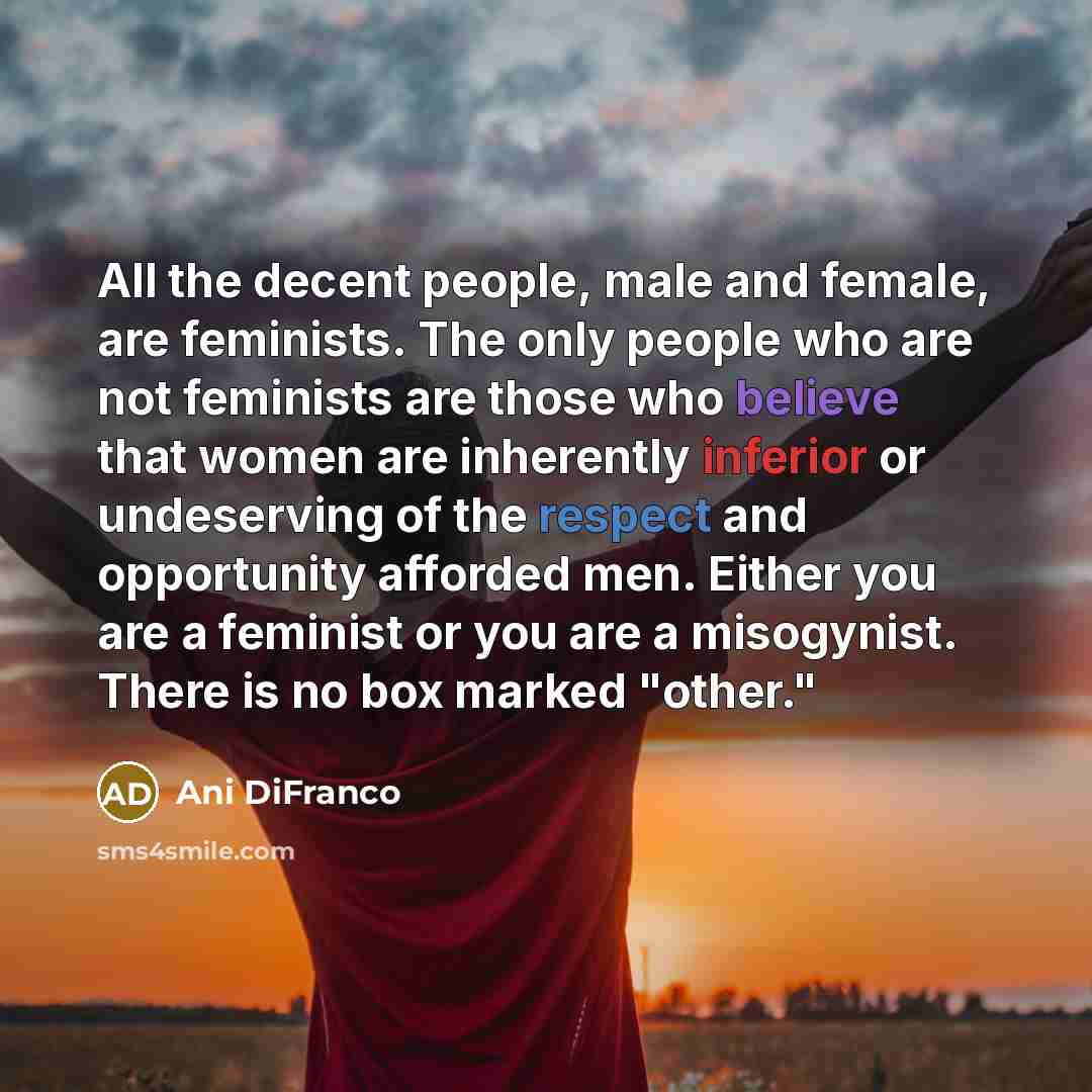 “All the decent people, male and female, are feminists. The…” quote by Ani DiFranco