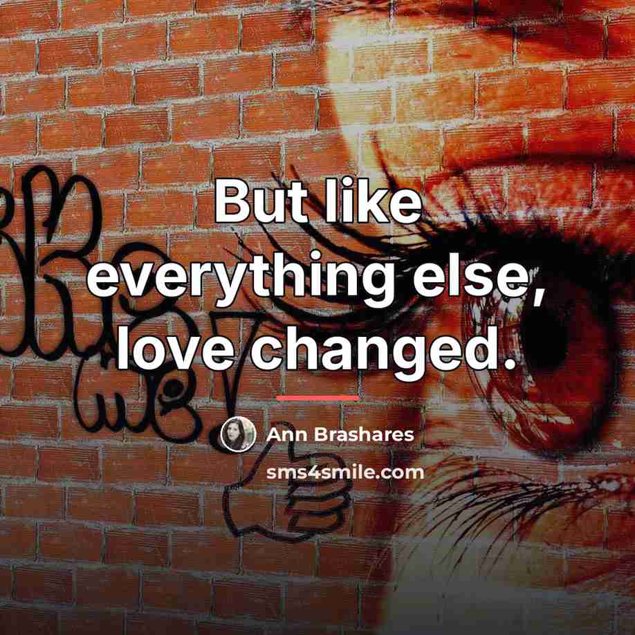 “But like everything else, love changed.…” quote by Ann Brashares