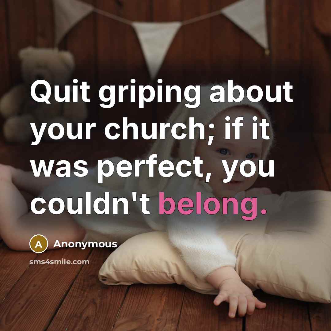 “Quit griping about your church; if it was perfect, you…” quote by Anonymous