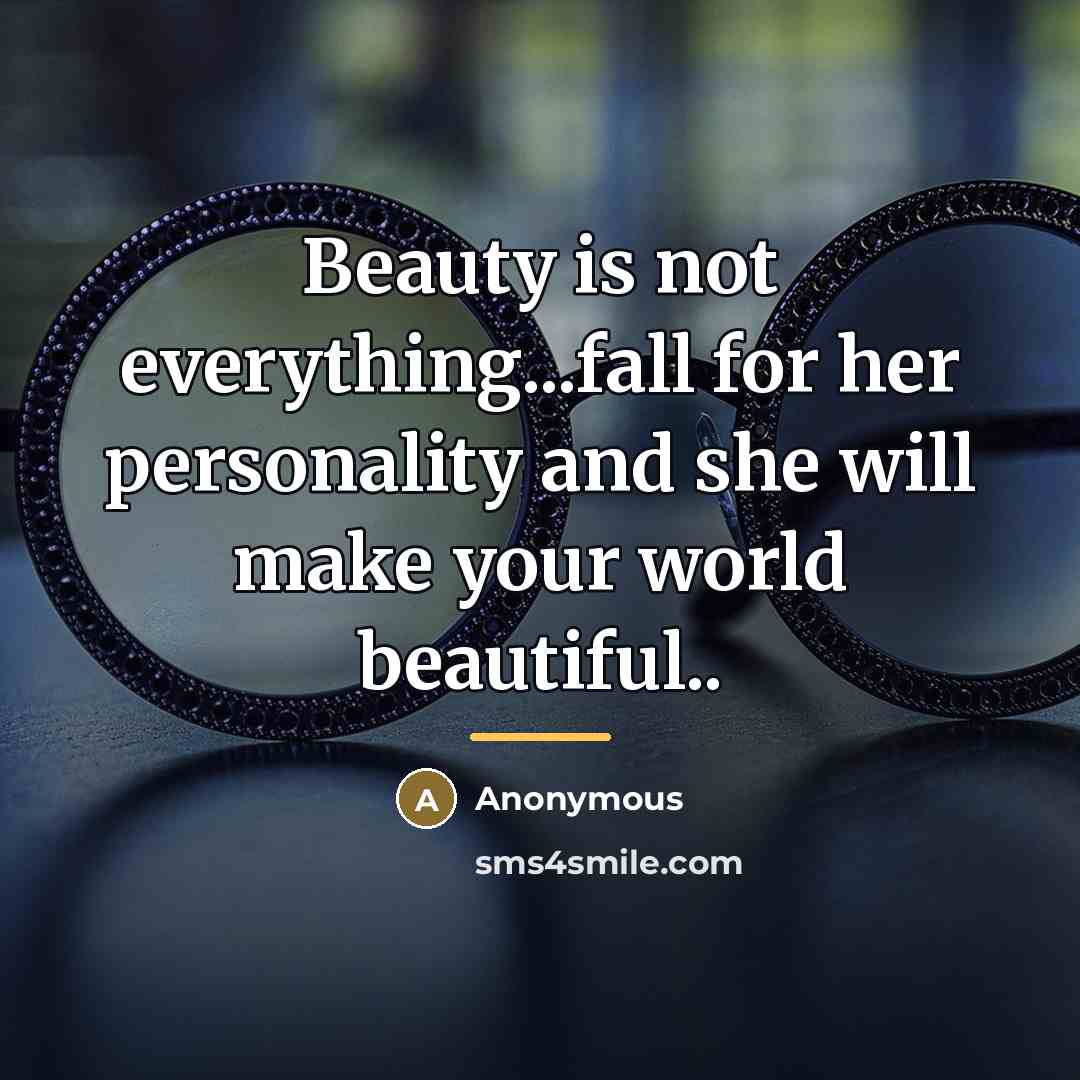 “Beauty is not everything...fall for her personality and she will…” quote by Anonymous
