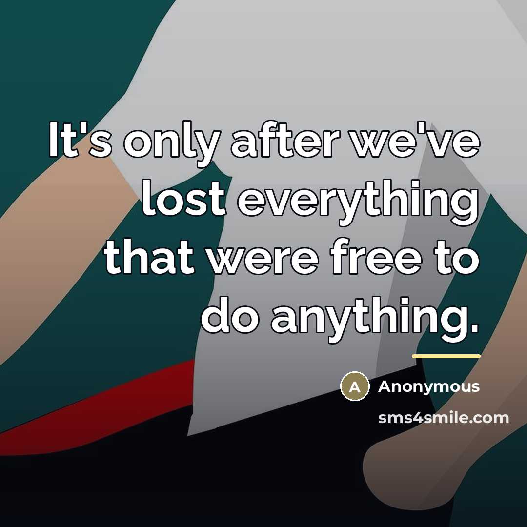 “It's only after we've lost everything that were free to…” quote by Anonymous