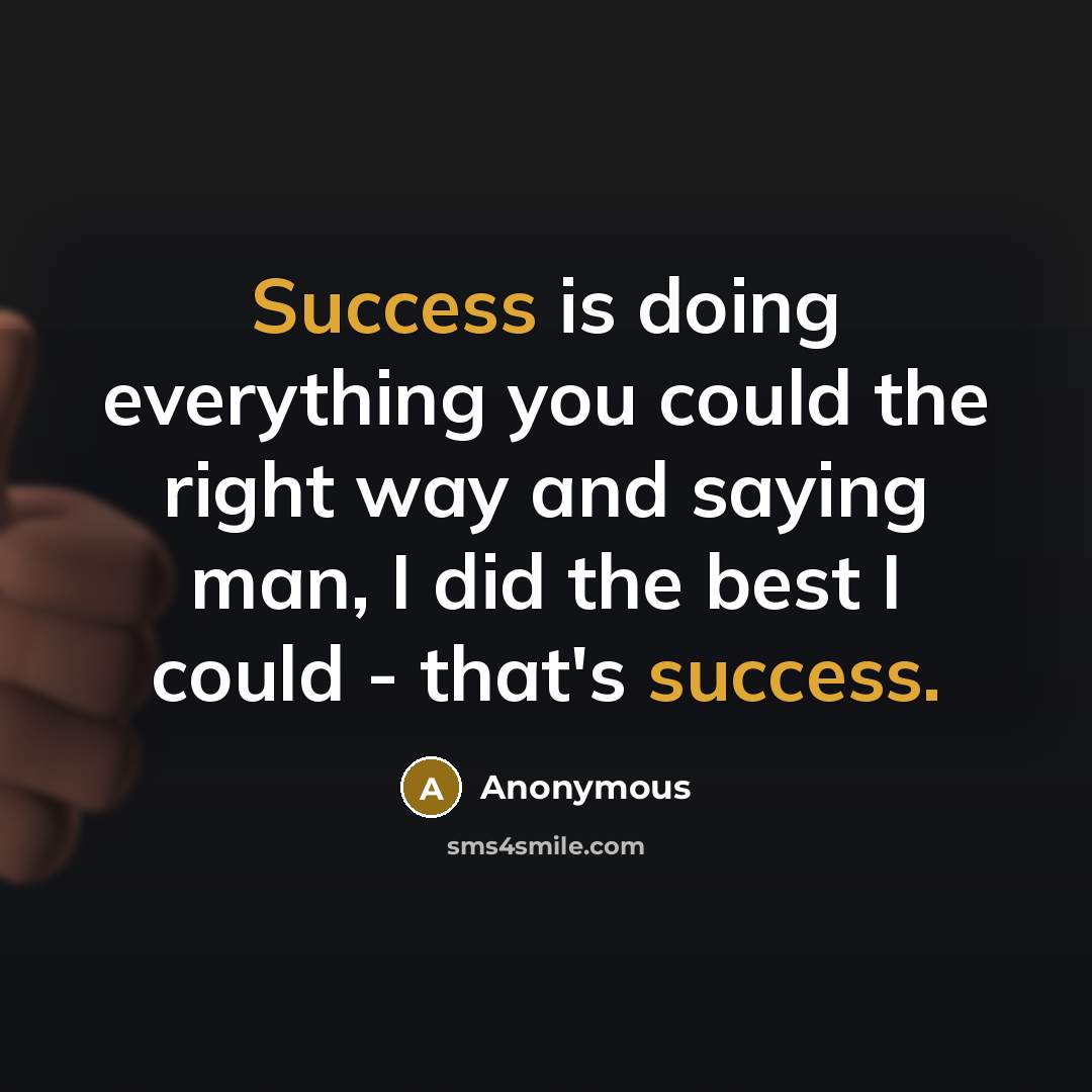 “Success is doing everything you could the right way and saying man, I did the best I could - that's success.” quote by Anonymous