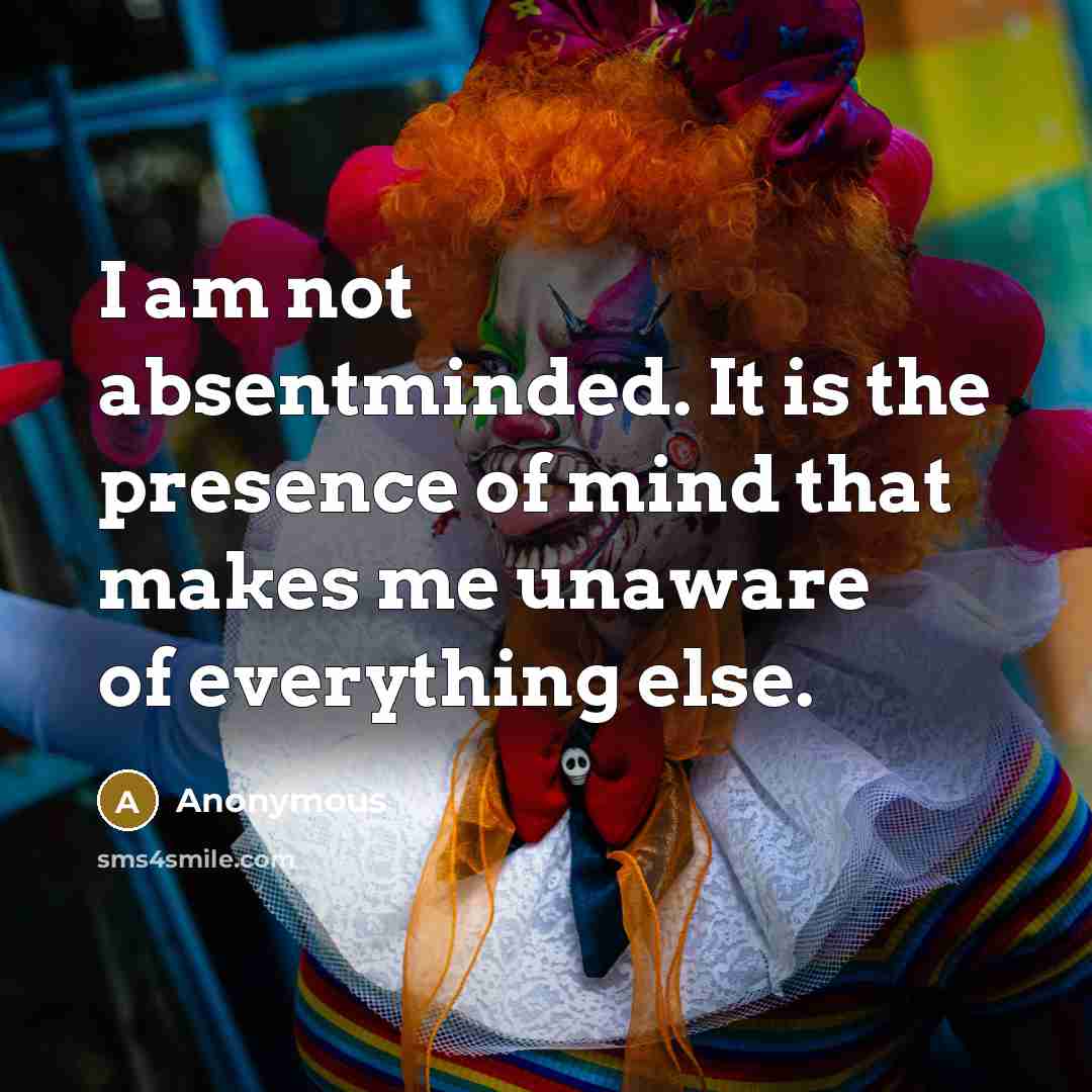 “I am not absentminded. It is the presence of mind…” quote by Anonymous